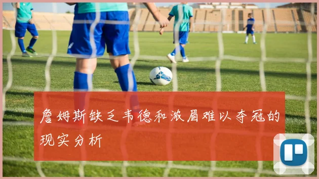 詹姆斯缺乏韦德和浓眉难以夺冠的现实分析