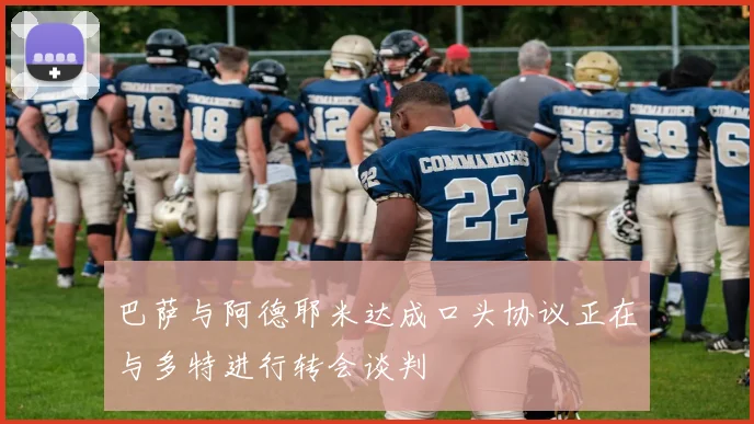 巴萨与阿德耶米达成口头协议正在与多特进行转会谈判