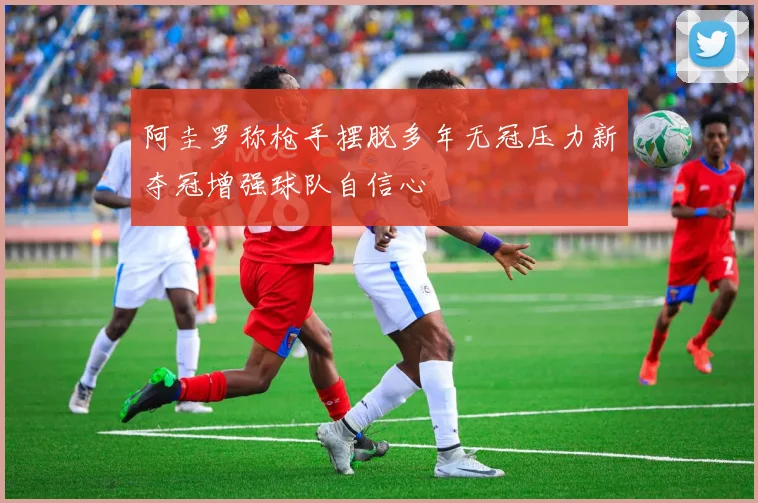 阿圭罗称枪手摆脱多年无冠压力新夺冠增强球队自信心