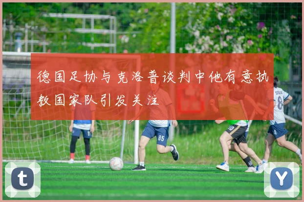 德国足协与克洛普谈判中他有意执教国家队引发关注