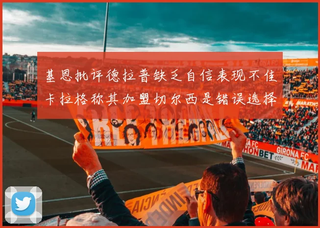 基恩批评德拉普缺乏自信表现不佳卡拉格称其加盟切尔西是错误选择