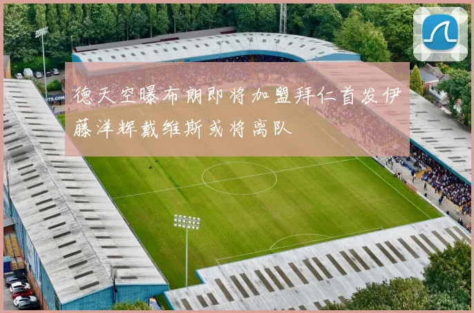 德天空曝布朗即将加盟拜仁首发伊藤洋辉戴维斯或将离队