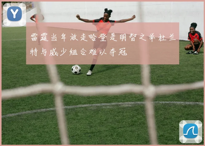 雷霆当年放走哈登是明智之举杜兰特与威少组合难以夺冠