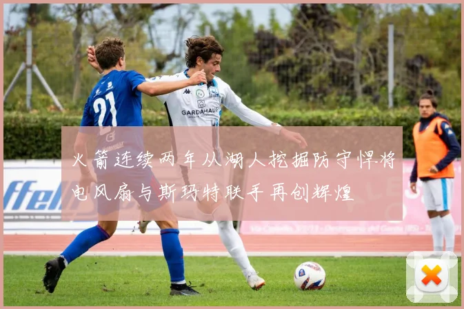 火箭连续两年从湖人挖掘防守悍将电风扇与斯玛特联手再创辉煌